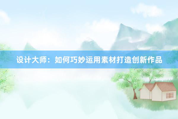 设计大师：如何巧妙运用素材打造创新作品